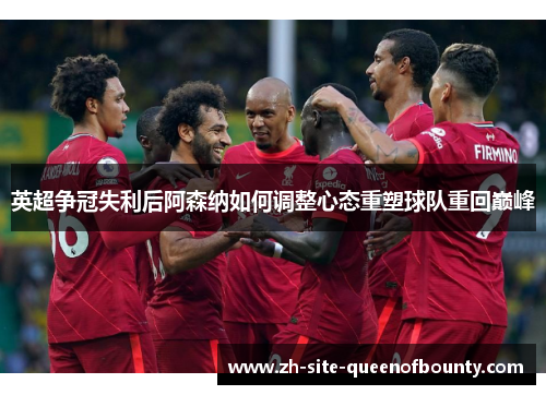 英超争冠失利后阿森纳如何调整心态重塑球队重回巅峰 英超争冠失利后阿森纳如何调整心态重塑球队重回巅峰