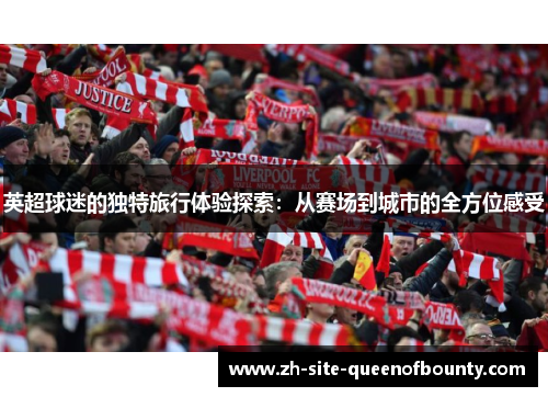 英超球迷的独特旅行体验探索：从赛场到城市的全方位感受