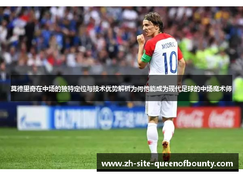 莫德里奇在中场的独特定位与技术优势解析为何他能成为现代足球的中场魔术师 莫德里奇在中场的独特定位与技术优势解析为何他能成为现代足球的中场魔术师