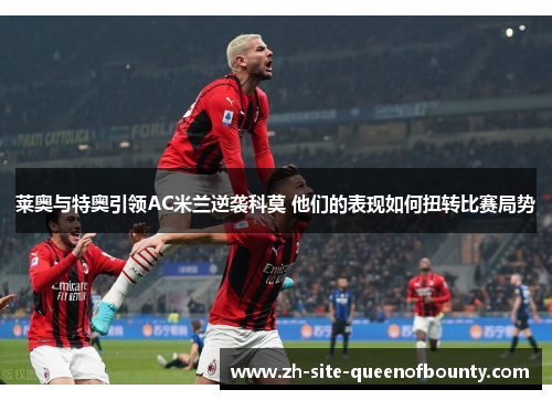 莱奥与特奥引领AC米兰逆袭科莫 他们的表现如何扭转比赛局势
