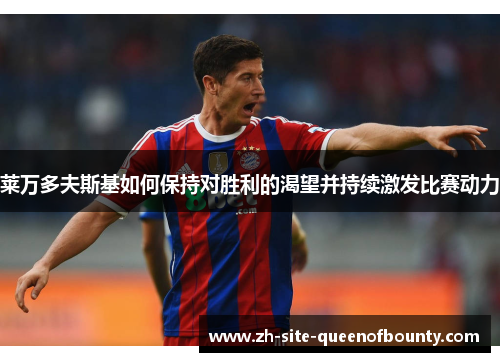 莱万多夫斯基如何保持对胜利的渴望并持续激发比赛动力