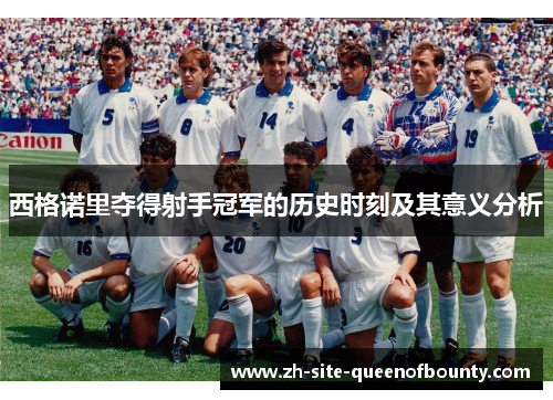 西格诺里夺得射手冠军的历史时刻及其意义分析 西格诺里夺得射手冠军的历史时刻及其意义分析