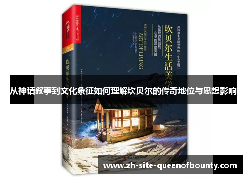 从神话叙事到文化象征如何理解坎贝尔的传奇地位与思想影响 从神话叙事到文化象征如何理解坎贝尔的传奇地位与思想影响