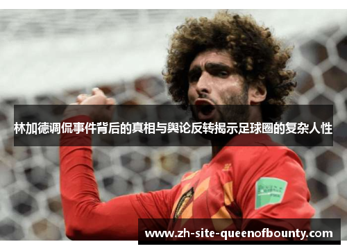 林加德调侃事件背后的真相与舆论反转揭示足球圈的复杂人性 林加德调侃事件背后的真相与舆论反转揭示足球圈的复杂人性