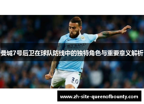 曼城7号后卫在球队防线中的独特角色与重要意义解析 曼城7号后卫在球队防线中的独特角色与重要意义解析