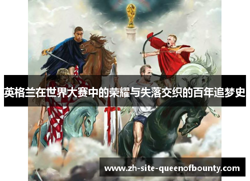 英格兰在世界大赛中的荣耀与失落交织的百年追梦史