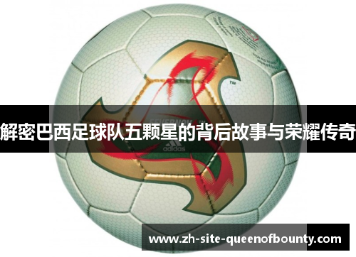 解密巴西足球队五颗星的背后故事与荣耀传奇