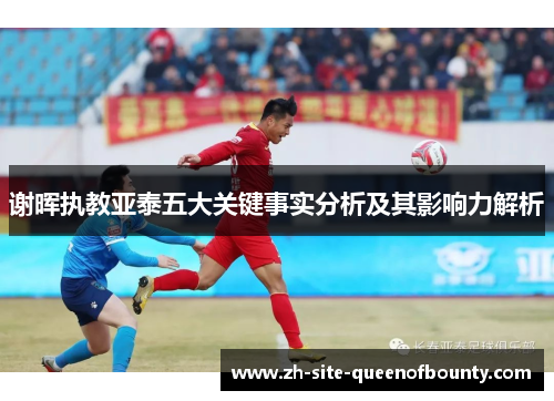 谢晖执教亚泰五大关键事实分析及其影响力解析 谢晖执教亚泰五大关键事实分析及其影响力解析