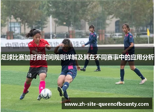 足球比赛加时赛时间规则详解及其在不同赛事中的应用分析