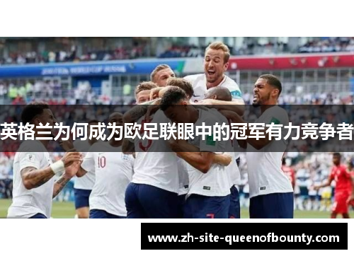 英格兰为何成为欧足联眼中的冠军有力竞争者