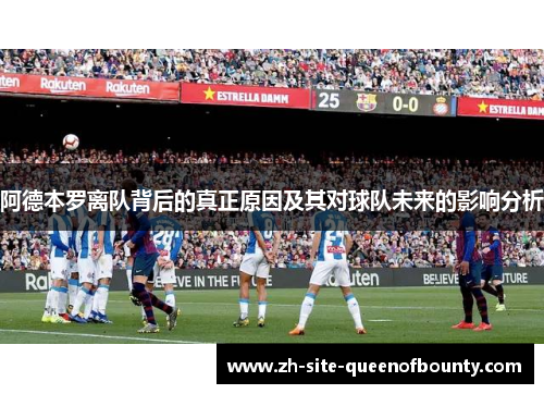 阿德本罗离队背后的真正原因及其对球队未来的影响分析 阿德本罗离队背后的真正原因及其对球队未来的影响分析