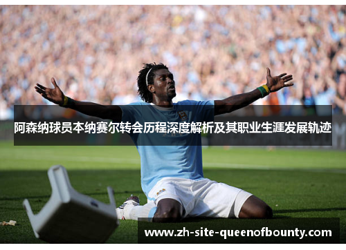 阿森纳球员本纳赛尔转会历程深度解析及其职业生涯发展轨迹 阿森纳球员本纳赛尔转会历程深度解析及其职业生涯发展轨迹