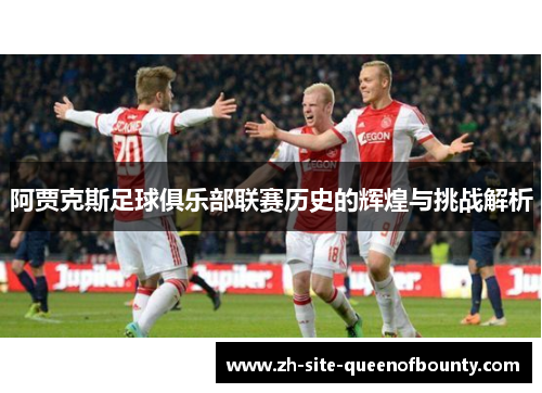 阿贾克斯足球俱乐部联赛历史的辉煌与挑战解析 阿贾克斯足球俱乐部联赛历史的辉煌与挑战解析