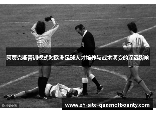 阿贾克斯青训模式对欧洲足球人才培养与战术演变的深远影响