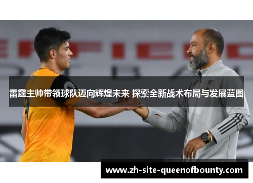 雷霆主帅带领球队迈向辉煌未来 探索全新战术布局与发展蓝图