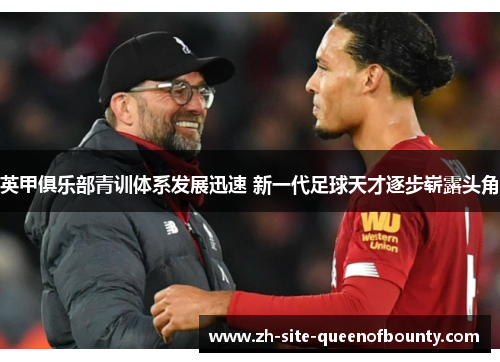 英甲俱乐部青训体系发展迅速 新一代足球天才逐步崭露头角 英甲俱乐部青训体系发展迅速 新一代足球天才逐步崭露头角