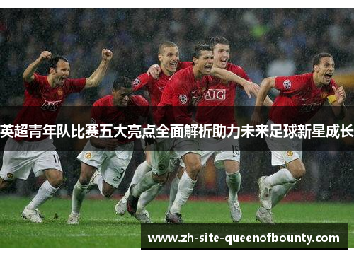 英超青年队比赛五大亮点全面解析助力未来足球新星成长