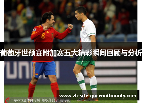 葡萄牙世预赛附加赛五大精彩瞬间回顾与分析 葡萄牙世预赛附加赛五大精彩瞬间回顾与分析