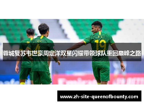 蓉城复苏韦世豪周定洋双星闪耀带领球队重回巅峰之路 蓉城复苏韦世豪周定洋双星闪耀带领球队重回巅峰之路