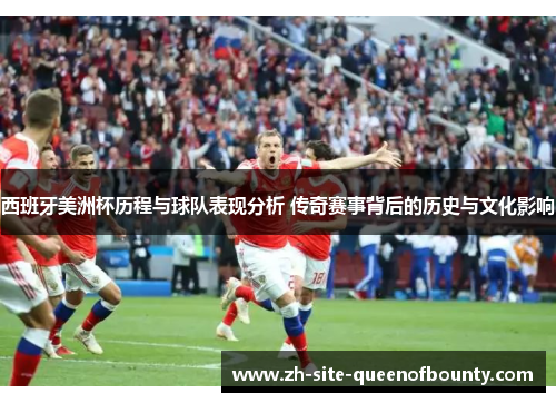 西班牙美洲杯历程与球队表现分析 传奇赛事背后的历史与文化影响