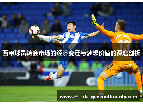 西甲球员转会市场的经济变迁与梦想价值的深度剖析