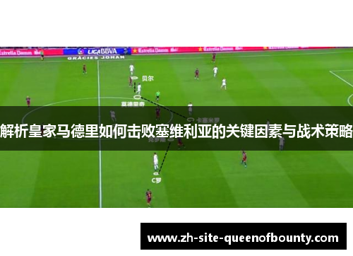 解析皇家马德里如何击败塞维利亚的关键因素与战术策略