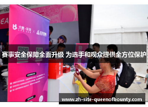赛事安全保障全面升级 为选手和观众提供全方位保护 赛事安全保障全面升级 为选手和观众提供全方位保护