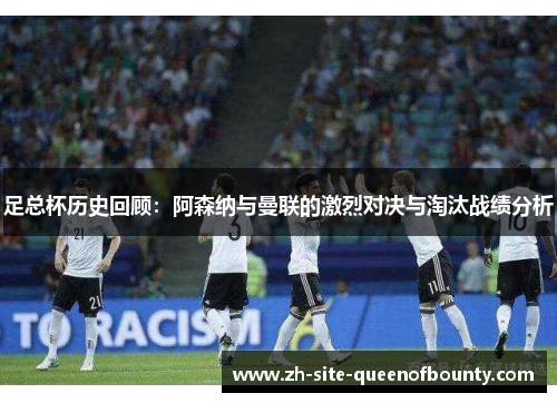 足总杯历史回顾：阿森纳与曼联的激烈对决与淘汰战绩分析