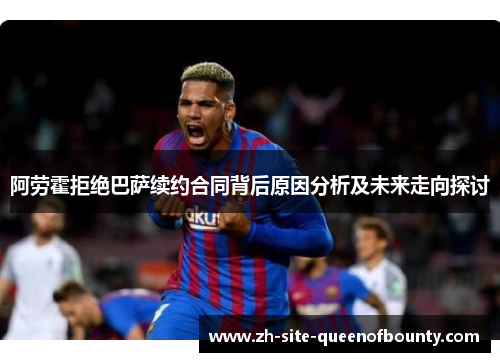 阿劳霍拒绝巴萨续约合同背后原因分析及未来走向探讨