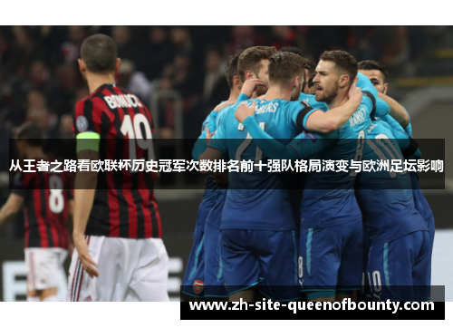 从王者之路看欧联杯历史冠军次数排名前十强队格局演变与欧洲足坛影响