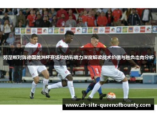 努涅斯对阵德国美洲杯赛场攻防影响力深度解读战术价值与胜负走向分析 努涅斯对阵德国美洲杯赛场攻防影响力深度解读战术价值与胜负走向分析