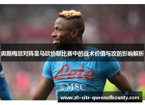 奥斯梅恩对阵皇马欧协联比赛中的战术价值与攻防影响解析