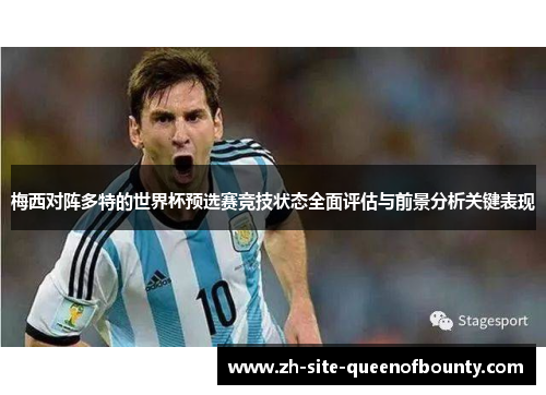 梅西对阵多特的世界杯预选赛竞技状态全面评估与前景分析关键表现 梅西对阵多特的世界杯预选赛竞技状态全面评估与前景分析关键表现
