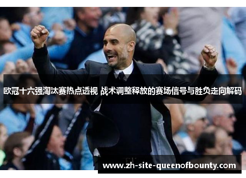欧冠十六强淘汰赛热点透视 战术调整释放的赛场信号与胜负走向解码
