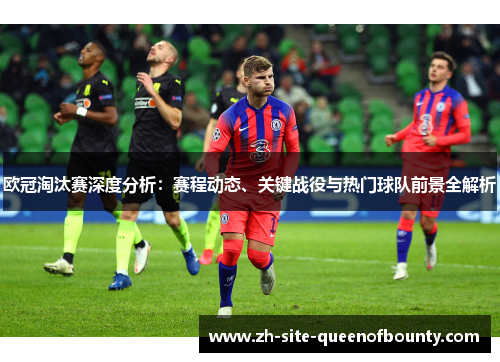 欧冠淘汰赛深度分析:赛程动态、关键战役与热门球队前景全解析 欧冠淘汰赛深度分析:赛程动态、关键战役与热门球队前景全解析