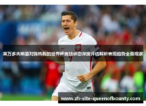 莱万多夫斯基对阵热刺的世界杯竞技状态深度评估解析表现趋势全面观察 莱万多夫斯基对阵热刺的世界杯竞技状态深度评估解析表现趋势全面观察