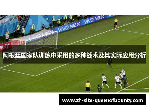 阿根廷国家队训练中采用的多种战术及其实际应用分析 阿根廷国家队训练中采用的多种战术及其实际应用分析