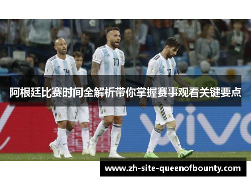 阿根廷比赛时间全解析带你掌握赛事观看关键要点 阿根廷比赛时间全解析带你掌握赛事观看关键要点