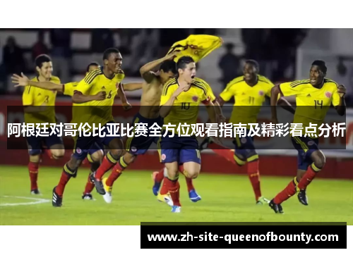阿根廷对哥伦比亚比赛全方位观看指南及精彩看点分析 阿根廷对哥伦比亚比赛全方位观看指南及精彩看点分析