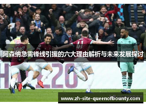 阿森纳急需锋线引援的六大理由解析与未来发展探讨 阿森纳急需锋线引援的六大理由解析与未来发展探讨
