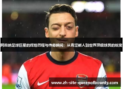 阿森纳足球巨星的辉煌历程与传奇瞬间:从青涩新人到世界顶级球员的蜕变 阿森纳足球巨星的辉煌历程与传奇瞬间:从青涩新人到世界顶级球员的蜕变