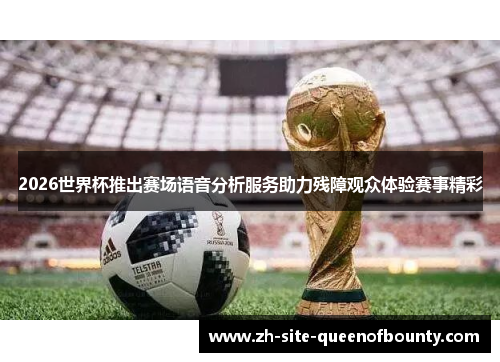 2026世界杯推出赛场语音分析服务助力残障观众体验赛事精彩
