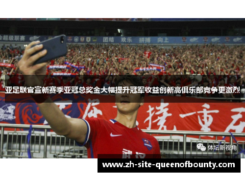 亚足联官宣新赛季亚冠总奖金大幅提升冠军收益创新高俱乐部竞争更激烈