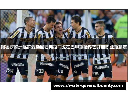 佩德罗欧洲逐梦受挫回归弗拉门戈在巴甲重拾锋芒开启职业新篇章