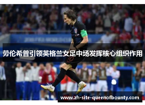 劳伦希普引领英格兰女足中场发挥核心组织作用 劳伦希普引领英格兰女足中场发挥核心组织作用