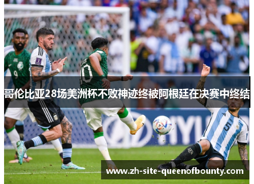 哥伦比亚28场美洲杯不败神迹终被阿根廷在决赛中终结 哥伦比亚28场美洲杯不败神迹终被阿根廷在决赛中终结