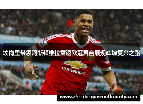 埃梅里带领阿斯顿维拉重返欧冠舞台展现辉煌复兴之路 埃梅里带领阿斯顿维拉重返欧冠舞台展现辉煌复兴之路