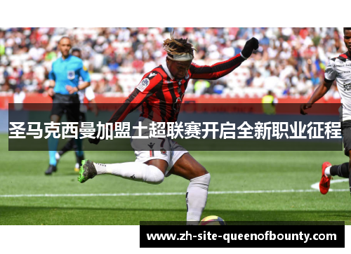 圣马克西曼加盟土超联赛开启全新职业征程 圣马克西曼加盟土超联赛开启全新职业征程