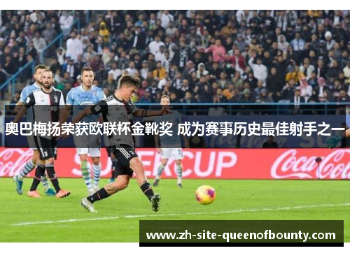 奥巴梅扬荣获欧联杯金靴奖 成为赛事历史最佳射手之一 奥巴梅扬荣获欧联杯金靴奖 成为赛事历史最佳射手之一
