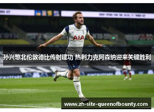 孙兴慜北伦敦德比传射建功 热刺力克阿森纳迎来关键胜利